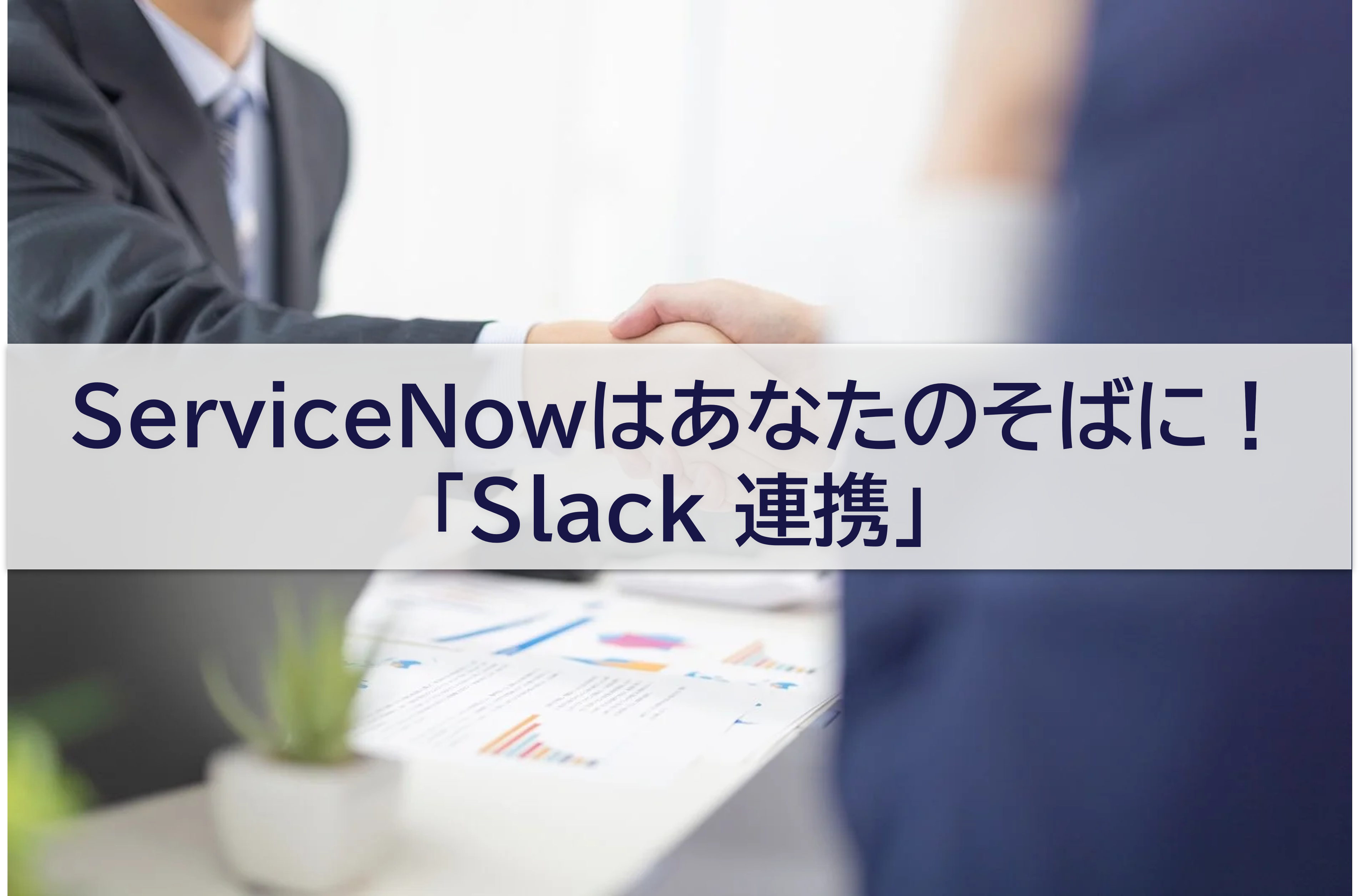 ServiceNowはあなたのそばに！「Slack 連携」