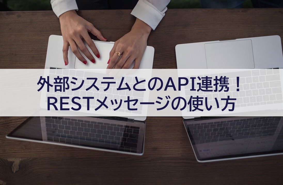 外部システムとのAPI連携！RESTメッセージの使い方