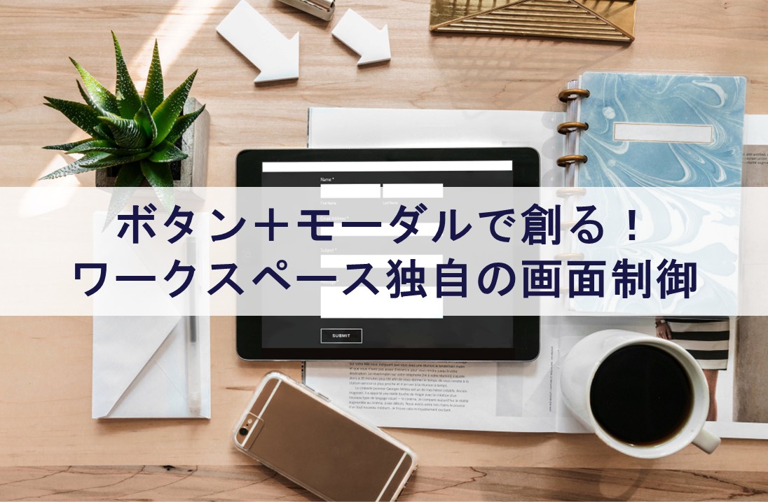 ボタン＋モーダルで創る！ワークスペース独自の画面制御